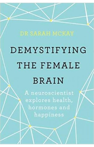 Demystifying The Female Brain: A neuroscientist explores health, hormones and happiness