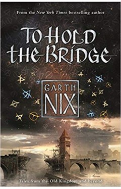 To Hold the Bridge (The Old Kingdom): Tales from the Old Kingdom and Beyond