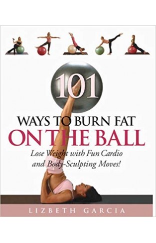 101 Ways to Burn Fat on the Ball: Lose Weight with Fun Cardio Moves and Body Sculpting Moves -