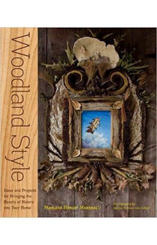 Woodland Style: Ideas and Projects for Bringing Foraged and Found Elements into Your Home