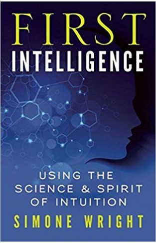 First Intelligence: Using the Science and Spirit of Intuition -