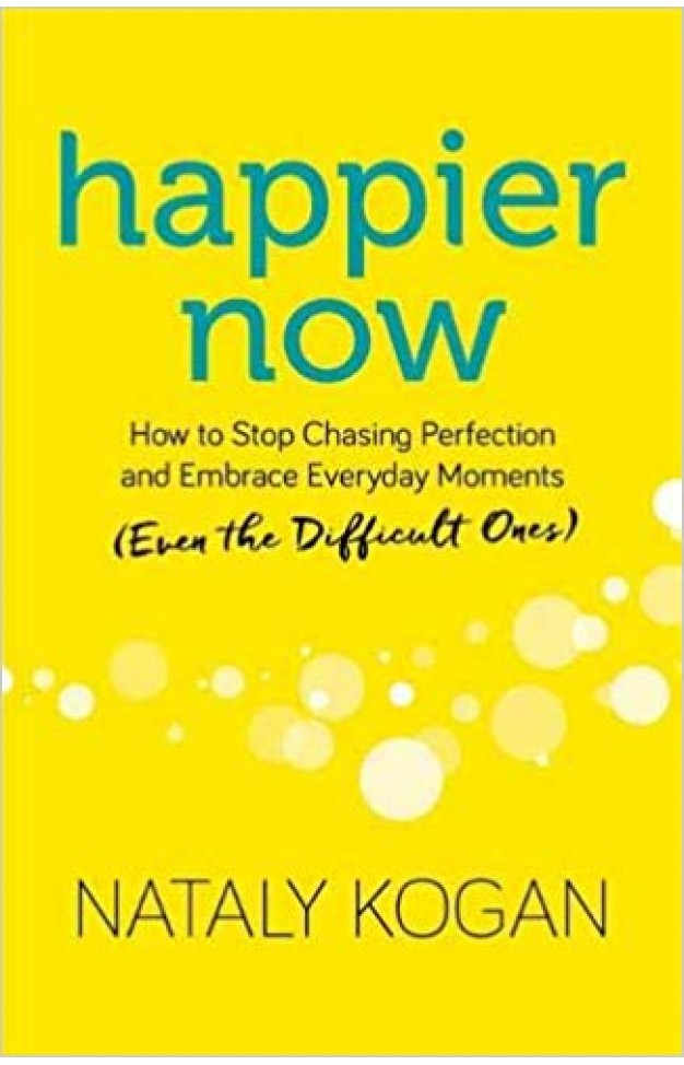 Happier Now: How to Stop Chasing Perfection and Embrace Everyday Moments -