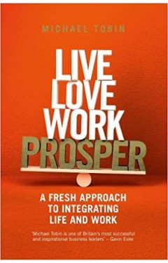 Live, Love, Work, Prosper: A fresh approach to integrating life and work