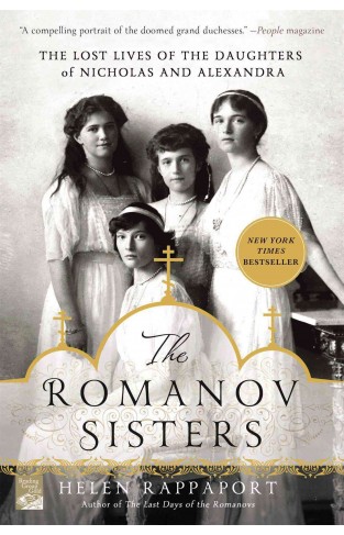 The Romanov Sisters: The Lost Lives of the Daughters of Nicholas and Alexandra