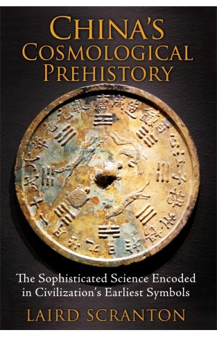 Chinas Cosmological Prehistory: The Sophisticated Science Encoded in Civilizations Earliest Symbols