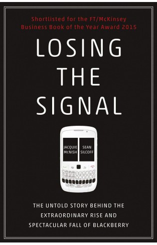 Losing the Signal The Untold Story Behind the Extraordinary Rise and Spectacular Fall of BlackBerry 