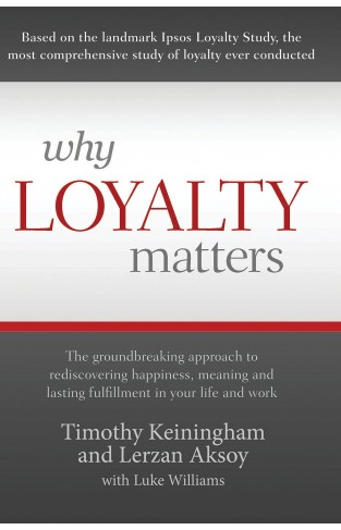 Why Loyalty Matters: The Groundbreaking Approach To Rediscovering Happiness Meaning And Lasting Fulfillment In Your Life And Work