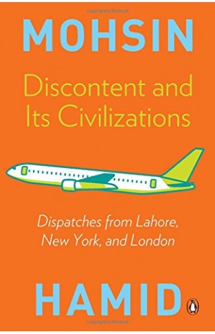 Discontent and Its Civilizations : Dispatches from Lahore, New York, and London