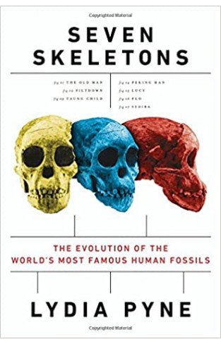 Seven Skeletons - The Evolution of the World's Most Famous Human Fossils