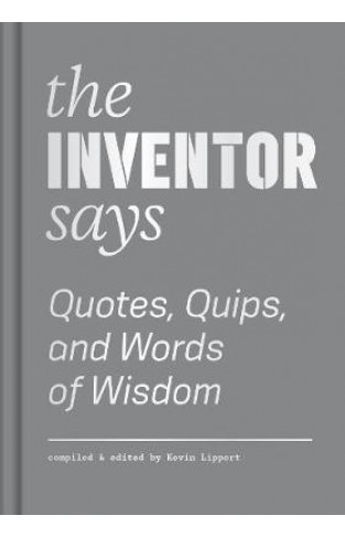 The Inventor Says - Quotes, Quips and Words of Wisdom