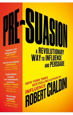Pre-Suasion: A Revolutionary Way to Influence and Persuade