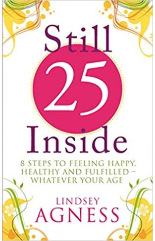 Still 25 Inside - 8 Steps to Feeling Happy, Healthy and Fulfilled - Whatever Your Age