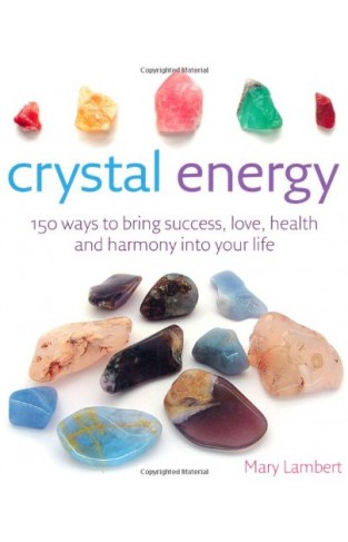 Crystal Energy - 150 Ways to Bring Success, Love, Health and Harmony Into Your Life