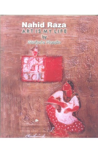 Nahid Raza Art Is My Life By Marjorie Husain - (HB)