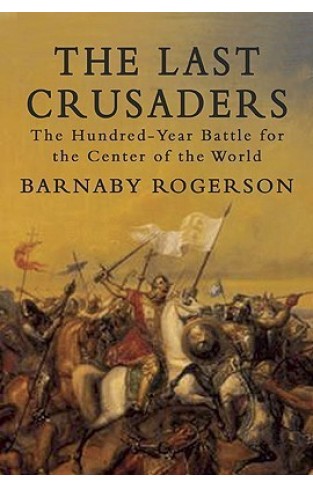 The Last Crusaders: The Hundred-Year Battle for the Center of the World