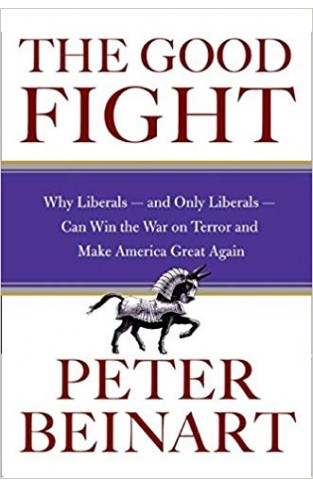 The Good Fight The Good Fight: Why Liberals and Only Liberals Can Win the War on Terror and Make America Great Again