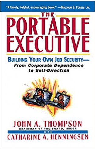 The Portable Executive: Building Your Own Job Security - From Corporate Dependence to Self-Direction: Building Your Own Job Security from Corporate Dependency to Self-direction