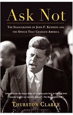 Ask Not: The Inauguration of John F. Kennedy and the Speech That Changed America