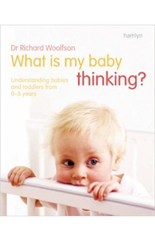 What is My Baby Thinking: Understanding Babies and Toddlers from 0-3 Years