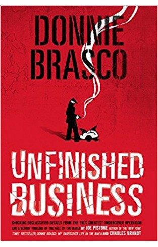 Donnie Brasco: Unfinished Business: Shocking Declassified Details from the FBI's Greatest Undercover Operation and a Bloody Timeline of the Fall of the Mafia 