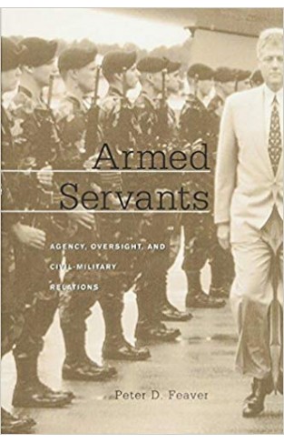 Armed Servants: Agency, Oversight, and Civil-Military Relations