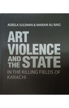 Art Violence &amp; the State In The Killing Fields Of Karachi