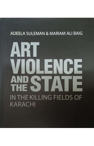 Art Violence & the State In The Killing Fields Of Karachi