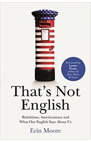 That's Not English: Britishisms, Americanisms and What Our English Says About Us 
