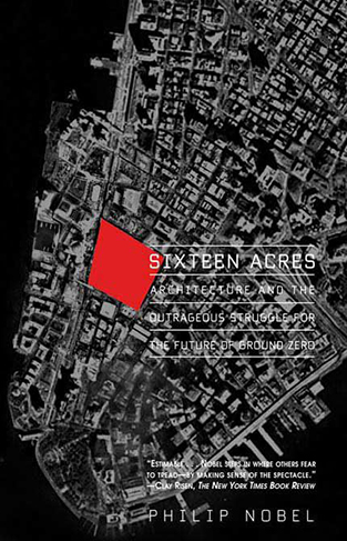 Sixteen Acres - Architecture and the Outrageous Struggle for the Future of Ground Zero