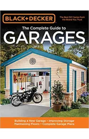 The Complete Guide to Garages: Ideas and Inspirations for Creating the Perfect Garage (Black + Decker) (Black & Decker Complete Guide To...)