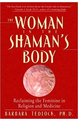 The Woman in the Shaman's Body: Reclaiming the Feminine in Religion and Medicine