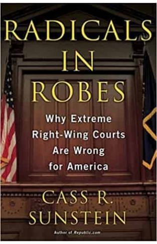 Radicals in Robes: Why Extreme Right-wing Courts Are Wrong for America