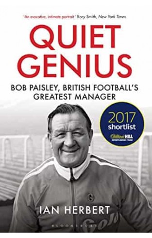 Quiet Genius: Bob Paisley, British football’s greatest manager SHORTLISTED FOR THE WILLIAM HILL SPORTS BOOK OF THE YEAR 2017
