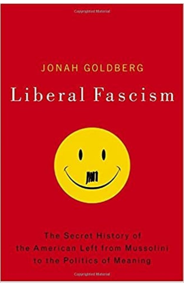 Liberal Fascism: The Secret History of the American Left, From Mussolini to the Politics of Meaning