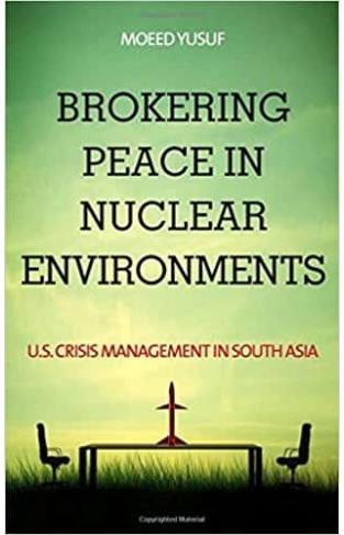 Brokering Peace in Nuclear Environments: U.S. Crisis Management in South Asia