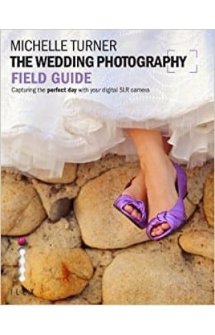 The Wedding Photography Field Guide: Capturing the Perfect Day with your Camera