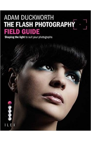 The Flash Photography Field Guide: Shaping the Light to Suit YourPhotographs