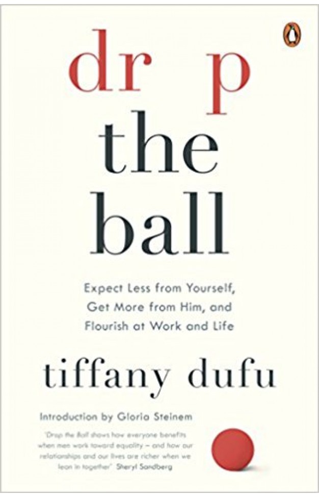 Drop the Ball: Expect Less from Yourself and Flourish in Work & Life Drop the Ball: Expect Less from Yourself and Flourish in Work & Life