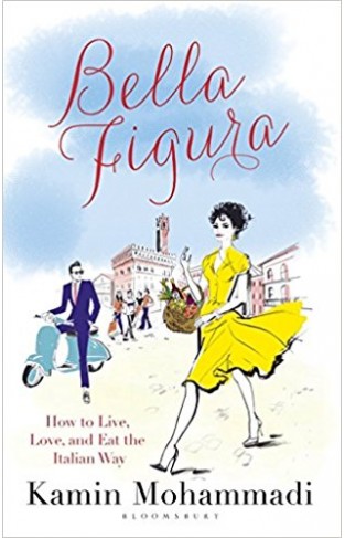 Bella Figura How to Live Love and Eat the Italian Way