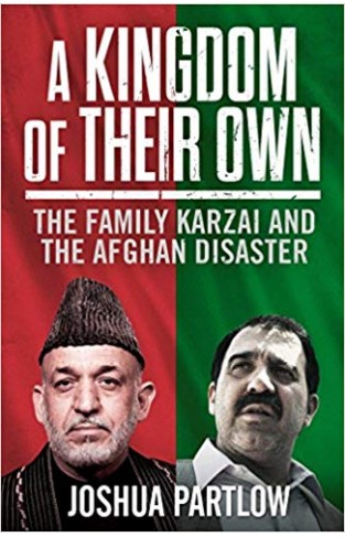A Kingdom of Their Own: The Family Karzai and the Afghan Disaster