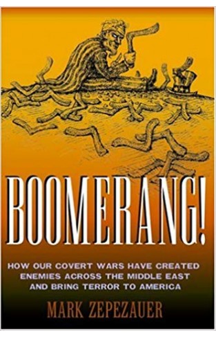 Boomerang How Our Covert Wars Have Created Enemies Across the Middle East and Brought Terror to America