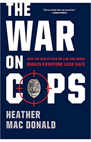 The War on Cops: How the New Attack on Law and Order Makes Everyone Less Safe
