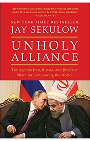Unholy Alliance: Iran, Russia, and Radical Islam's Agenda for Conqueringthe World