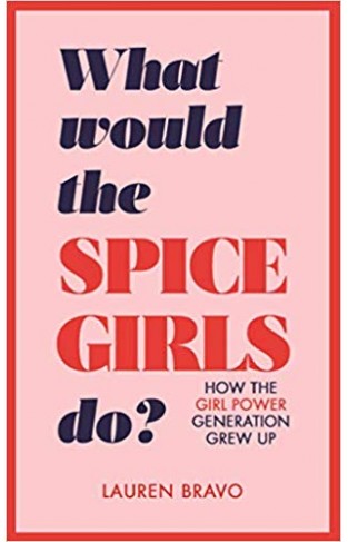 What Would the Spice Girls Do?: How the Girl Power Generation Grew Up