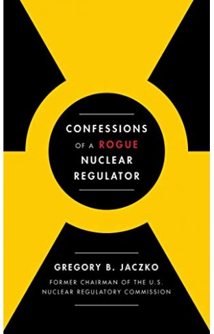 Confessions of a Rogue Nuclear Regulator