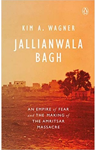 Jallianwala Bagh: An Empire of Fear and the Making of the Amritsar Massacre