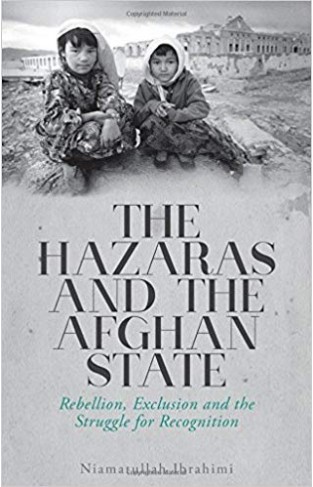 The Hazaras and the Afghan State: Rebellion, Exclusion and the Struggle for Recognition