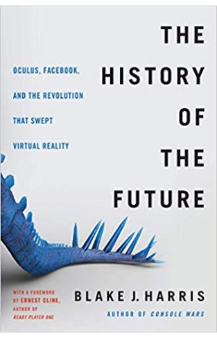 The History of the Future : Oculus, Facebook, and the Revolution That Swept Virtual Reality