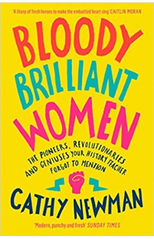 Bloody Brilliant Women: The Pioneers, Revolutionaries and Geniuses Your History Teacher Forgot to Mention