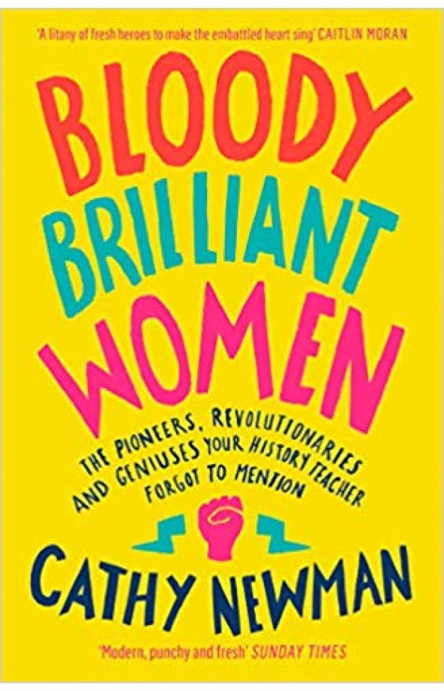 Bloody Brilliant Women: The Pioneers, Revolutionaries and Geniuses Your History Teacher Forgot to Mention
